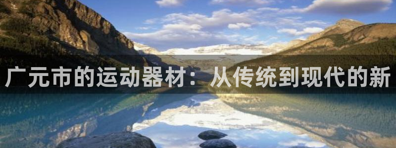 k1体育官网下载平台注册要钱吗：广元市的运动器材：从