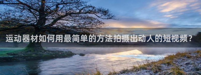k1体育官网下载娱乐：运动器材如何用最简单的方法拍摄出动人的