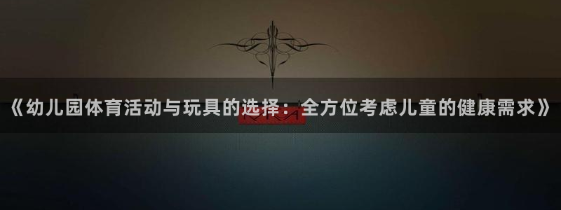 k1体育官方正版app集团：《幼儿园体育活动与玩具的选择：全