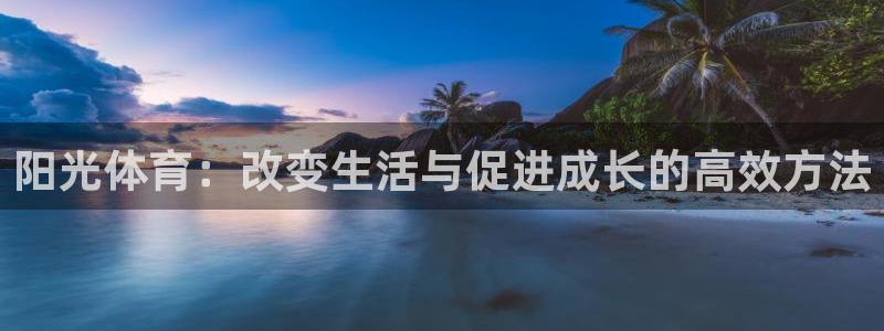 谈球吧体育：阳光体育：改变生活与促进成长的高效方法