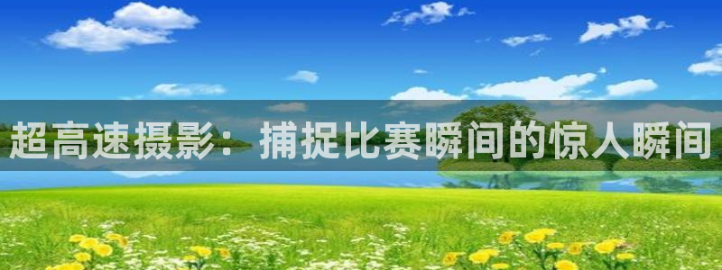 谈球吧体育：超高速摄影：捕捉比赛瞬间的惊人瞬间
