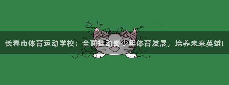 谈球吧：长春市体育运动学校：全面推动青少年体育发展，培养未来英雄!